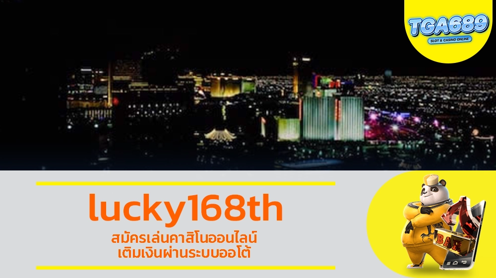 lucky168th สมัครเล่นคาสิโนออนไลน์ เติมเงินผ่านระบบออโต้ TGABET689