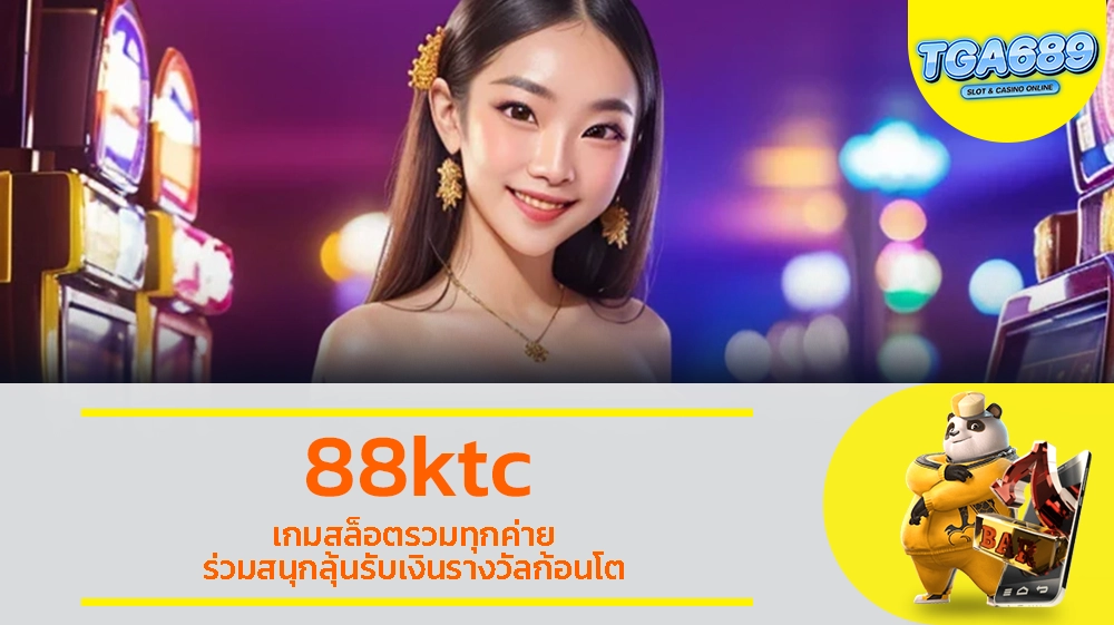 88ktc เกมสล็อตรวมทุกค่าย ร่วมสนุกลุ้นรับเงินรางวัลก้อนโต TGABET689