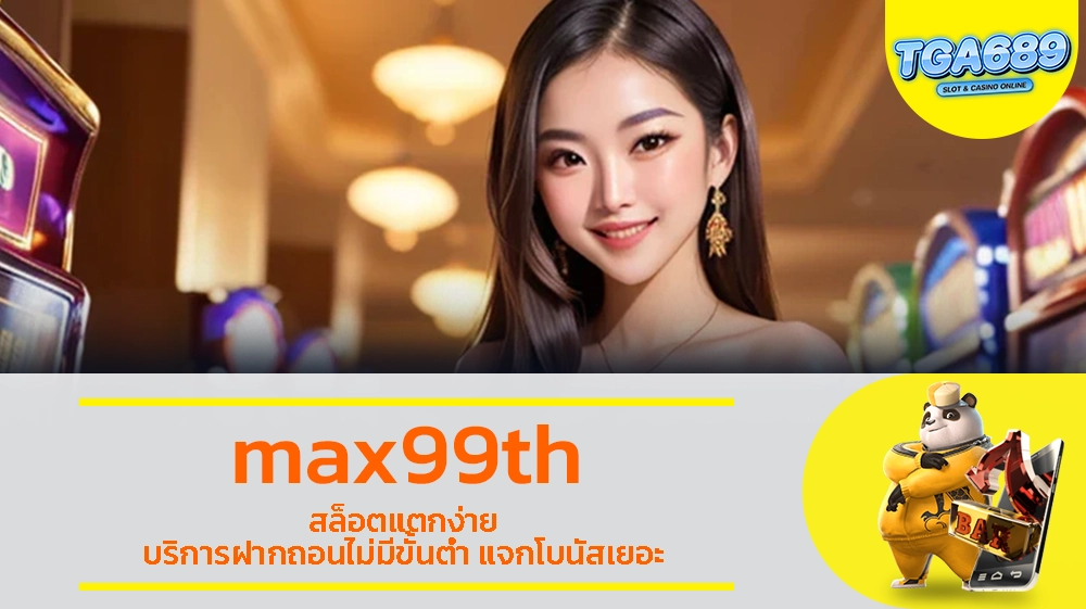 max99th สล็อตแตกง่าย บริการฝากถอนไม่มีขั้นต่ำ แจกโบนัสเยอะ TGABET689